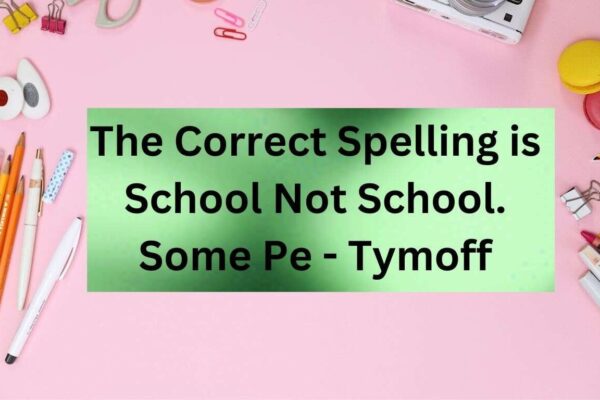 the correct spelling is school not school. some pe - tymoff